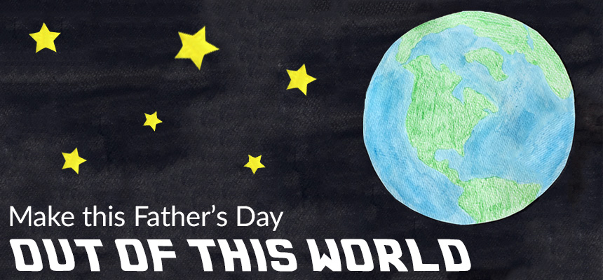 Make Father's Day Out of this world
